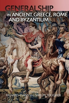 Generalship in Ancient Greece, Rome and Byzantium by Tougher, Shaun