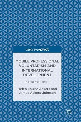 Mobile Professional Voluntarism and International Development: Killing Me Softly? by Ackers, Helen Louise
