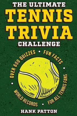 The Ultimate Tennis Trivia Challenge: Over 600 Quiz Questions for Die-Hard Tennis Fans by Patton, Hank