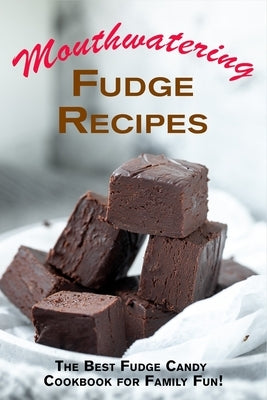 Mouthwatering Fudge Recipes: The Best Fudge Candy Cookbook for Family Fun! by Boucher, Juliette