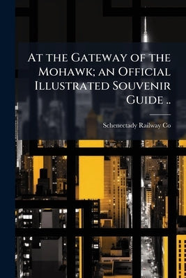 At the Gateway of the Mohawk; an Official Illustrated Souvenir Guide .. by Catalog], Schenectady Railway Co [From
