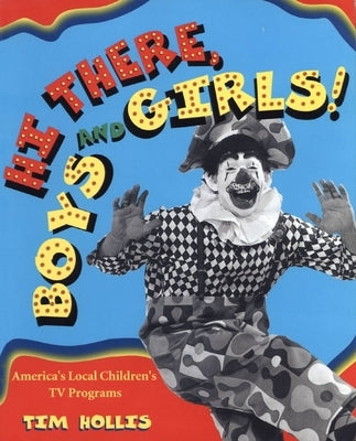 Hi There, Boys and Girls!: America's Local Children's TV Shows by Hollis, Tim