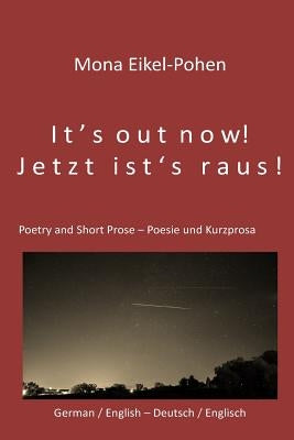 It's out now! - Jetzt ist's raus!: German/English Poetry and Short Prose - Deutsche/Englische Poesie und Kurzprosa by Eikel-Pohen, Mona