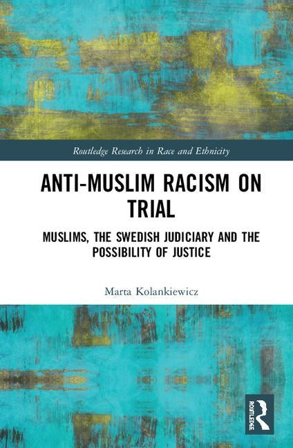 Anti-Muslim Racism on Trial: Muslims, the Swedish Judiciary and the Possibility of Justice by Kolankiewicz, Marta