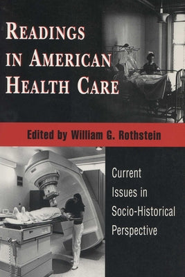 Readings in American Health Care: Current Issues in Socio-Historical Perspective by Rothstein, William G.