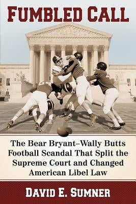 Fumbled Call: The Bear Bryant-Wally Butts Football Scandal That Split the Supreme Court and Changed American Libel Law by Sumner, David E.