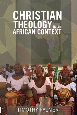 Christian Theology in an African Context by Palmer, Timothy