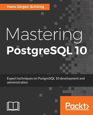 Mastering PostgreSQL 10: Expert techniques on PostgreSQL 10 development and administration by Schonig, Hans-Jurgen