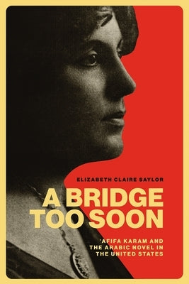 A Bridge Too Soon: ?Afifa Karam and the Arabic Novel in the United States by Saylor, Elizabeth Claire