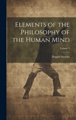 Elements of the Philosophy of the Human Mind; Volume 3 by Stewart, Dugald