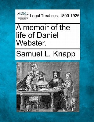 A Memoir of the Life of Daniel Webster. by Knapp, Samuel L.