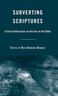 Subverting Scriptures: Critical Reflections on the Use of the Bible by Benedix, B.