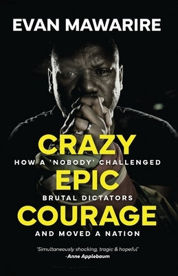 Crazy Epic Courage: How a 'Nobody' Challenged Brutal Dictators and Moved a Nation. by Mawarire, Evan