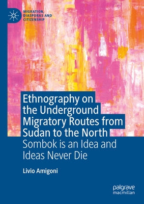 Ethnography on the Underground Migratory Routes from Sudan to the North: Sombok Is an Idea and Ideas Never Die by Amigoni, Livio