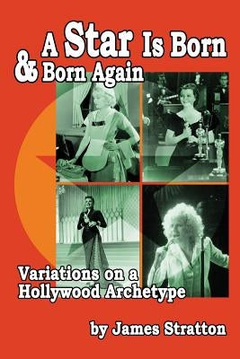 A Star Is Born and Born Again: Variations on a Hollywood Archetype by Stratton, James
