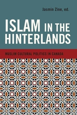 Islam in the Hinterlands: Muslim Cultural Politics in Canada by Zine, Jasmin