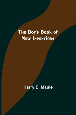 The Boy's Book of New Inventions by E. Maule, Harry