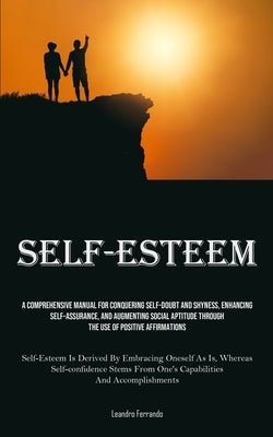 Self-Esteem: A Comprehensive Manual For Conquering Self-doubt And Shyness, Enhancing Self-assurance, And Augmenting Social Aptitude Through The Use Of by Ferrando, Leandro