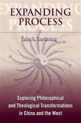 Expanding Process: Exploring Philosophical and Theological Transformations in China and the West by Berthrong, John H.