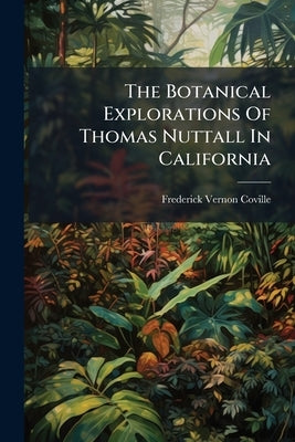 The Botanical Explorations Of Thomas Nuttall In California by Coville, Frederick Vernon
