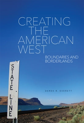 Creating the American West: Boundaries and Borderlands by Everett, Derek R.
