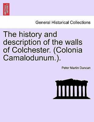The History and Description of the Walls of Colchester. (Colonia Camalodunum.). by Duncan, Peter Martin