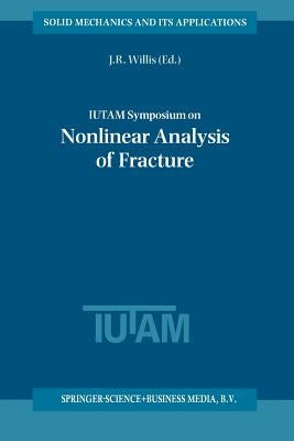 Iutam Symposium on Nonlinear Analysis of Fracture: Proceedings of the Iutam Symposium Held in Cambridge, U.K., 3-7 September 1995 by Willis, J. R.