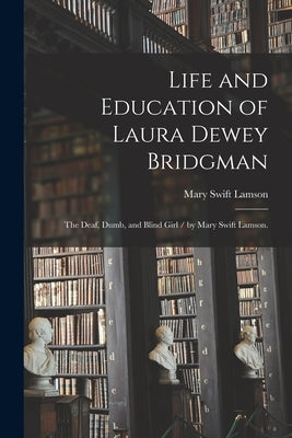 Life and Education of Laura Dewey Bridgman: the Deaf, Dumb, and Blind Girl / by Mary Swift Lamson. by Lamson, Mary Swift 1822-1909