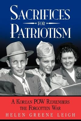 Sacrifices for Patriotism: A Korean POW Remembers the Forgotten War by Leigh, Helen Greene