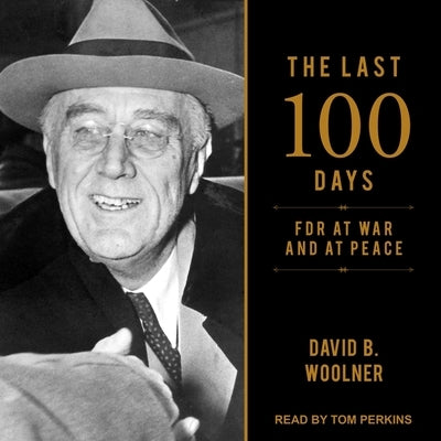 The Last 100 Days Lib/E: FDR at War and at Peace by Woolner, David B.