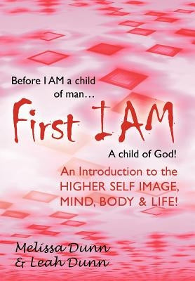 First Iam: An Introduction to the Higher Self Image, Mind, Body & Life! by Dunn, Melissa