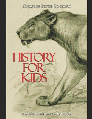 History for Kids: The History of Saber-Toothed Tigers by Charles River