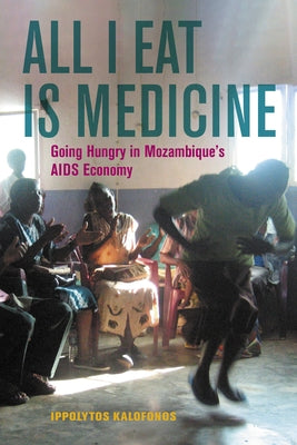 All I Eat Is Medicine: Going Hungry in Mozambique's AIDS Economyvolume 52 by Kalofonos, Ippolytos
