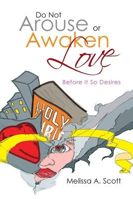 Do Not Arouse or Awaken Love: Before It so Desires by Scott, Melissa a.