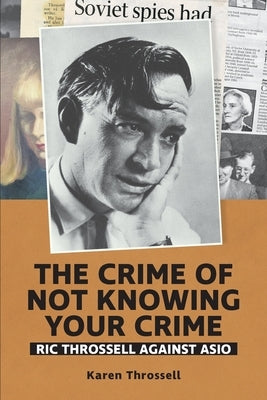 The crime of not knowing your crime: Ric Throssell against ASIO by Throssell, Karen