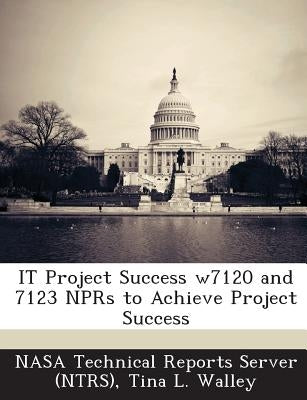 IT Project Success w\7120 and 7123 NPRs to Achieve Project Success by Nasa Technical Reports Server (Ntrs)