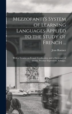 Mezzofanti's System of Learning Languages Applied to the Study of French ...: With a Treatise on French Versification, and a Dictionary of Idioms, Pec by Roemer, Jean 1815-1892