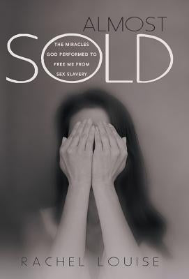 Almost Sold: The Miracles God Performed to Free Me from Sex Slavery by Louise, Rachel