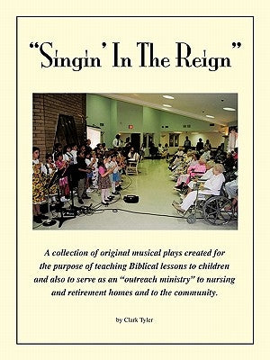 Singin' in the Reign: A collection of original musical plays created for the purpose of teaching Biblical lessons to children and also to se by Tyler, Clark