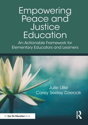 Empowering Peace and Justice Education: An Actionable Framework for Elementary Educators and Learners by Lillie, Julie
