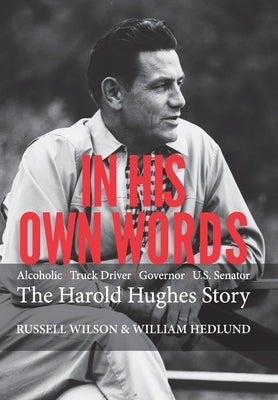 In His Own Words: Alcoholic Truck Driver Governor Us Senator the Harold Hughes Story by Wilson, Russell