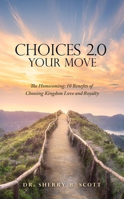 Choices 2.0: Your Move: The Homecoming: 10 Benefits of Choosing Kingdom Love and Royalty by Scott, Sherry B.