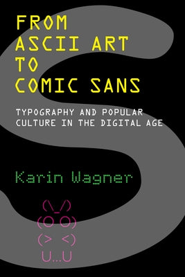 From ASCII Art to Comic Sans: Typography and Popular Culture in the Digital Age by Wagner, Karin