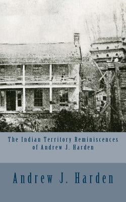 The Indian Territory Reminiscences of Andrew J. Harden by Harden, Andrew J.
