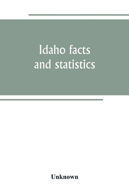 Idaho facts and statistics; pertaining to its early settlement and colonization with special reference to the Franklin Colony together with stories of by Unknown