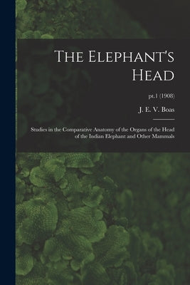 The Elephant's Head: Studies in the Comparative Anatomy of the Organs of the Head of the Indian Elephant and Other Mammals; pt.1 (1908) by Boas, J. E. V. (Johan Erik Vesti) 18