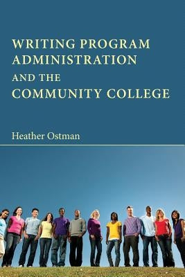 Writing Program Administration and the Community College by Ostman, Heather