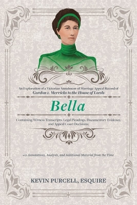 Bella: An Exploration of a Victorian Annulment of Marriage Appeal Record to the House of Lords Containing Witness Transcripts by Purcell, Kevin