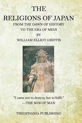 The Religions of Japan: From the Dawn of History to the Era of Meiji by Griffis, William Elliot