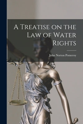 A Treatise on the Law of Water Rights by Pomeroy, John Norton